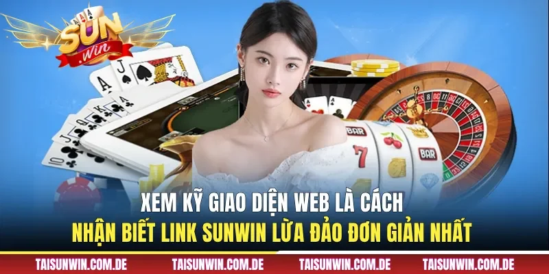 Xem kỹ giao diện web là cách nhận biết link Sunwin lừa đảo đơn giản nhất 