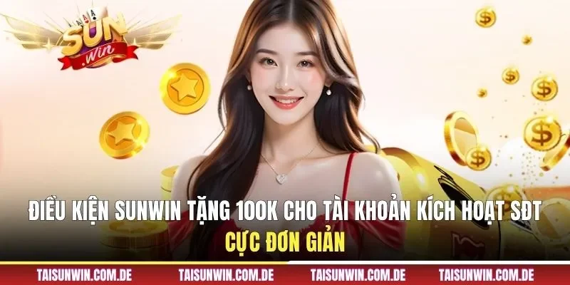 Điều kiện SUNWIN tặng 100k cho tài khoản kích hoạt SĐT cực đơn giản