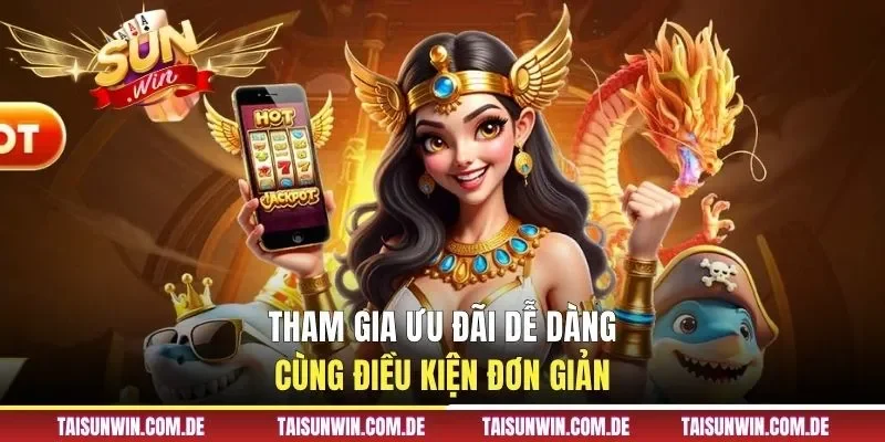 Tham gia ưu đãi dễ dàng cùng điều kiện đơn giản